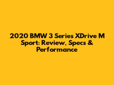 2020 BMW 3 Series XDrive M Sport: Review, Specs & Performance
