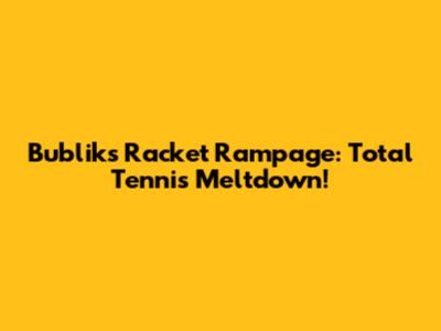 Bublik's Racket Rampage: Total Tennis Meltdown!