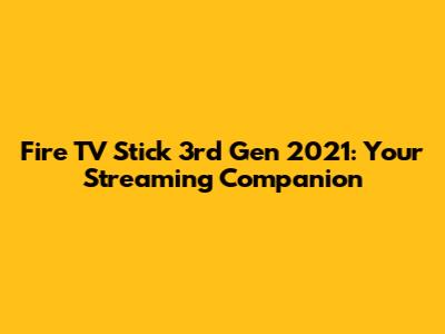 Fire TV Stick 3rd Gen 2021: Your Streaming Companion