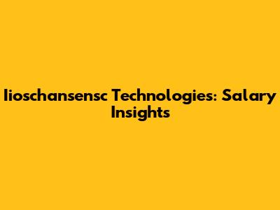 Iioschansensc Technologies: Salary Insights