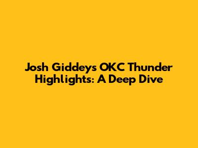 Josh Giddey's OKC Thunder Highlights: A Deep Dive