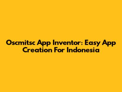 Oscmitsc App Inventor: Easy App Creation For Indonesia