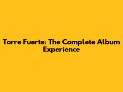 Torre Fuerte: The Complete Album Experience