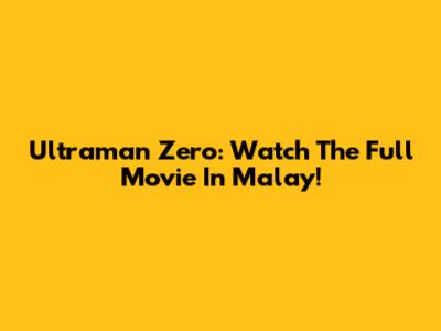 Ultraman Zero: Watch The Full Movie In Malay!